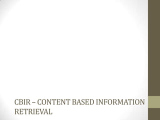 CBIR – CONTENT BASED INFORMATION
RETRIEVAL
 