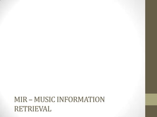 MIR – MUSIC INFORMATION
RETRIEVAL
 
