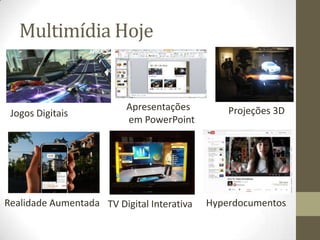 Multimídia Hoje


                          Apresentações         Projeções 3D
 Jogos Digitais
                          em PowerPoint




Realidade Aumentada TV Digital Interativa   Hyperdocumentos
 