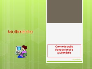 Multimédia Comunicação Educacional e Multimédia multimédia 1 