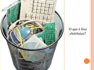 O que é lixo
eletrônico?
 