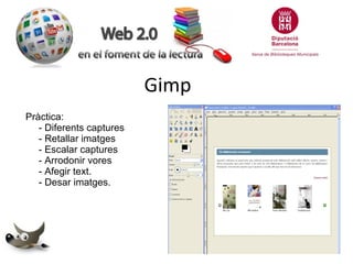 Gimp
Pràctica:
- Diferents captures
- Retallar imatges
- Escalar captures
- Arrodonir vores
- Afegir text.
- Desar imatges.

 