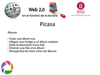 Picasa
Àlbums
- Crear una àlbum nou
- Afegeix una imatge a un àlbum existent
- Edita la descripció d'una foto
- Eliminar una foto d'un àlbum
- Reorganitza les fotos entre els àlbums

 