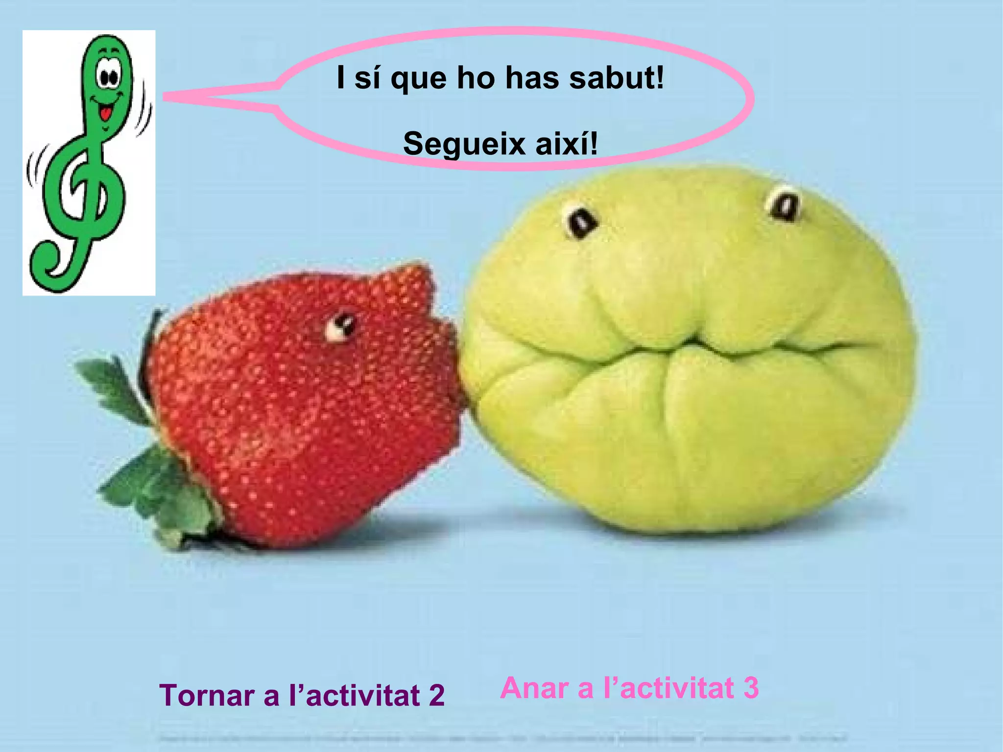 I sí que ho has sabut! Segueix així! Tornar a l’activitat 2 Anar a l’activitat 3 