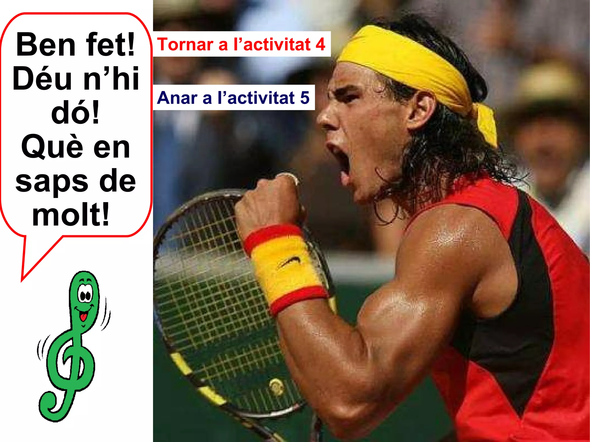 Ben fet! Déu n’hi dó! Què en saps de molt!  Tornar a l’activitat 4 Anar a l’activitat 5 