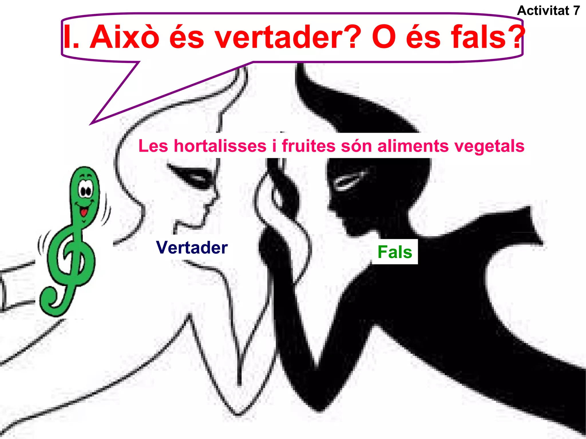 I. Això és vertader? O és fals? Activitat 7 Les hortalisses i fruites són aliments vegetals Vertader Fals 