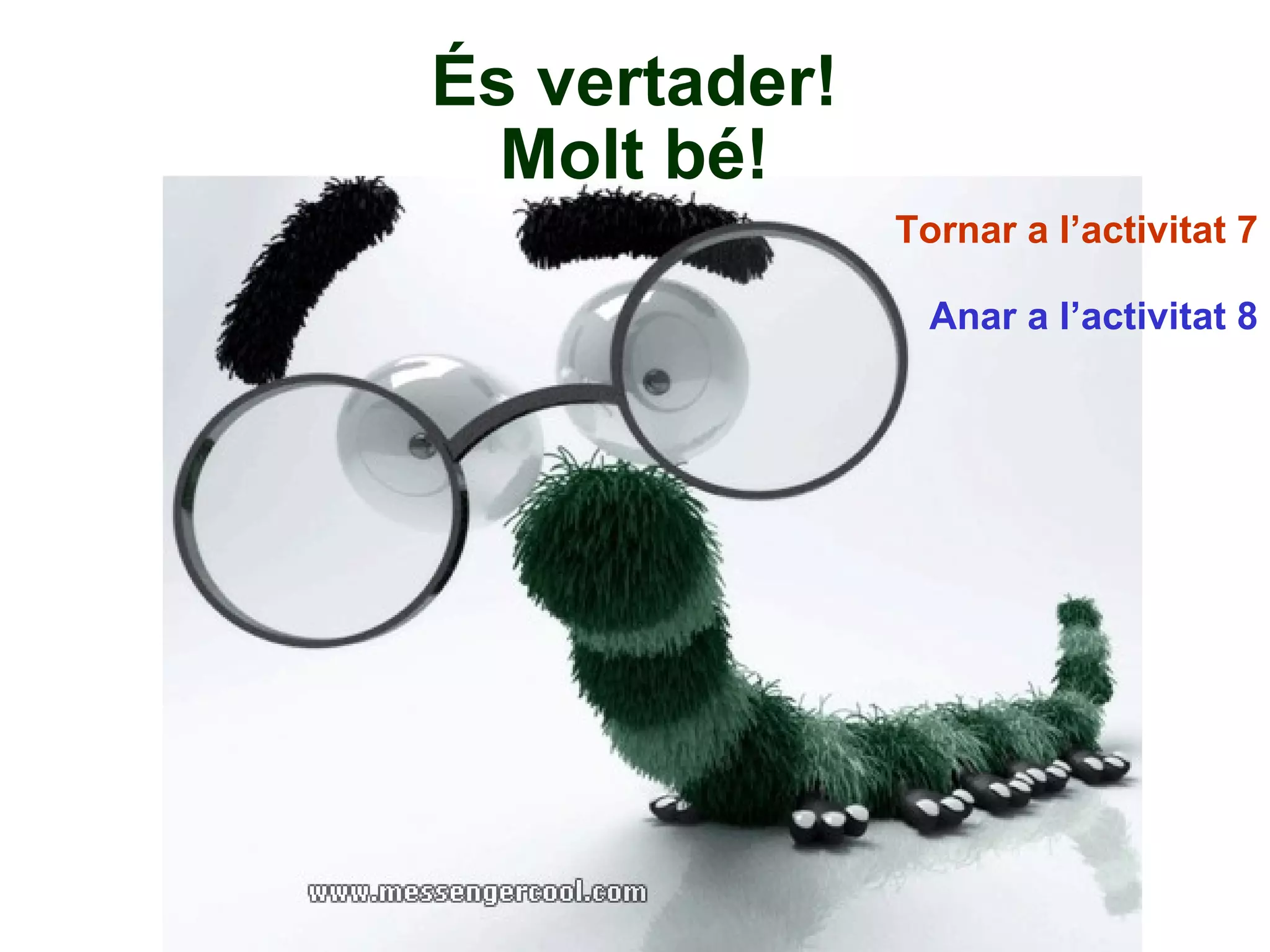 És vertader! Molt bé! Tornar a l’activitat 7 Anar a l’activitat 8 