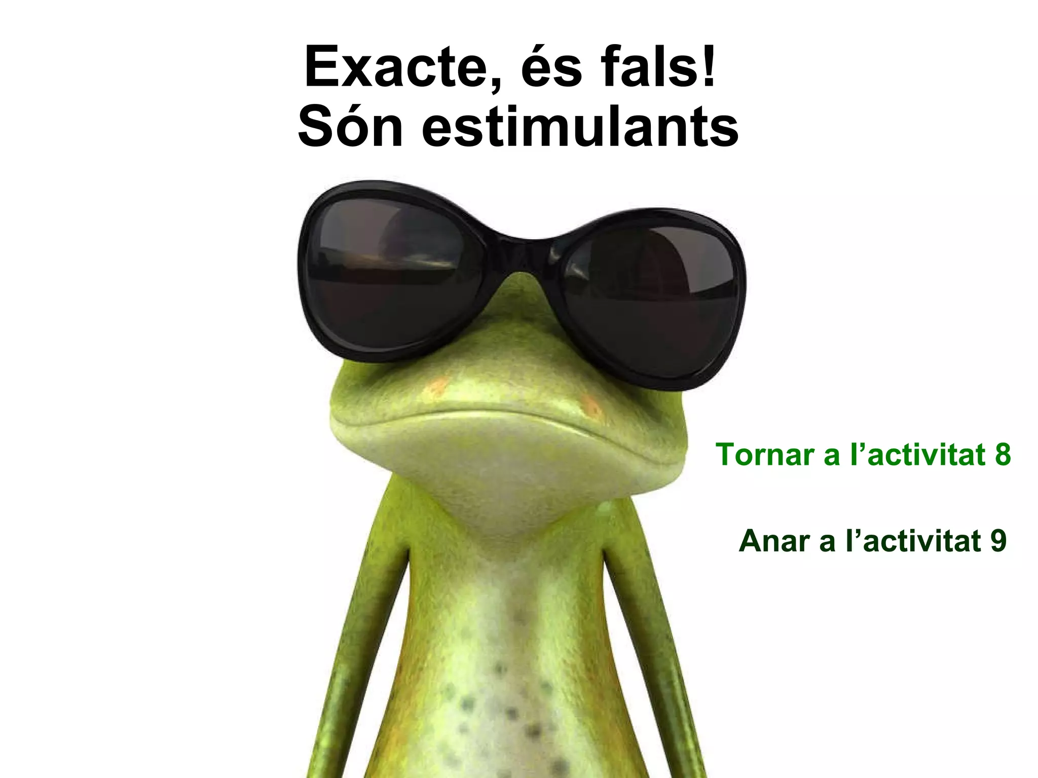 Exacte, és fals!  Són estimulants Tornar a l’activitat 8 Anar a l’activitat 9 