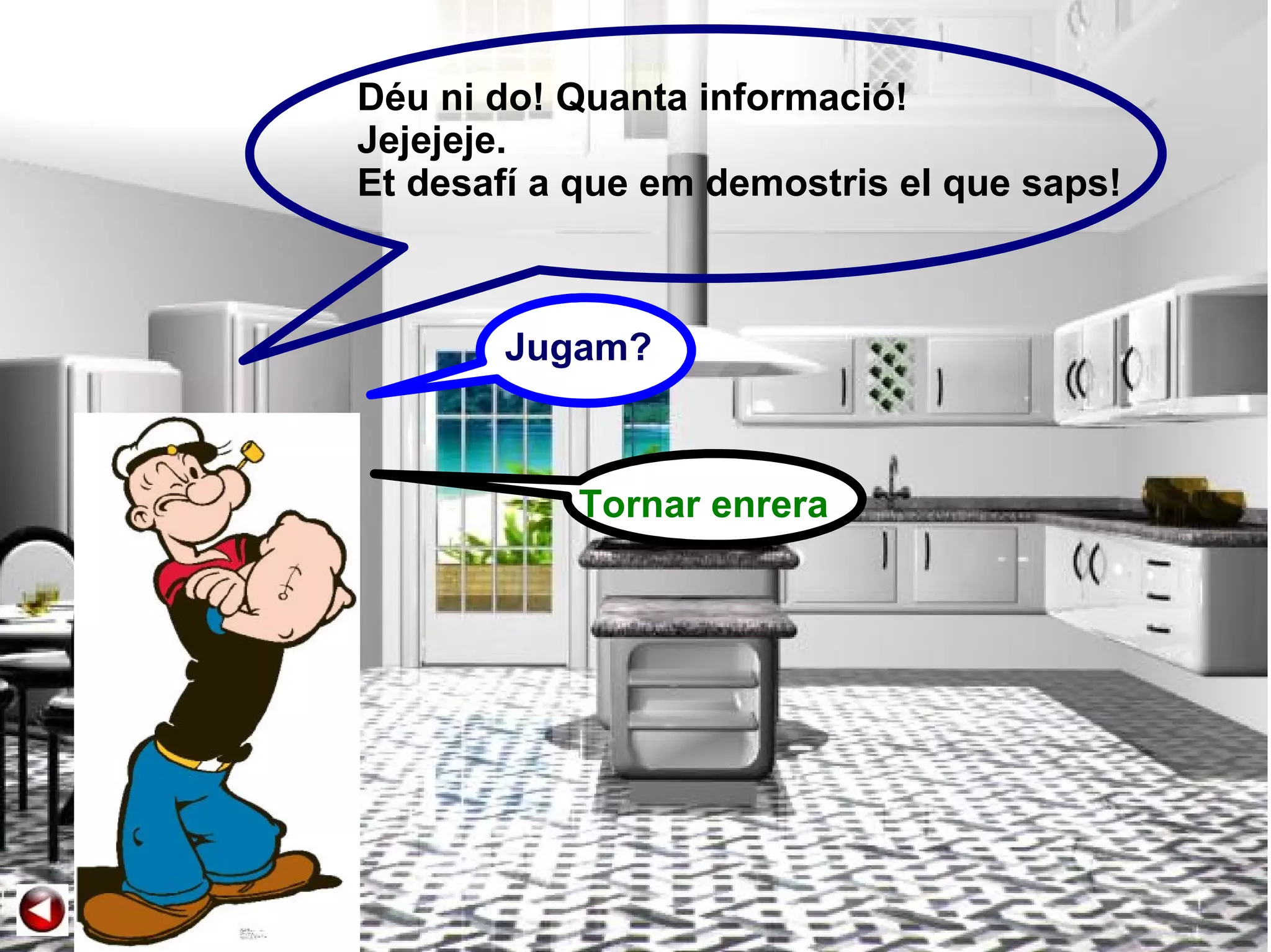 Déu ni do! Quanta informació! Jejejeje. Et desafí a que em demostris el que saps! Jugam? Tornar enrera 