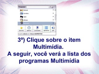 3º) Clique sobre o item
          Multimídia.
A seguir, você verá a lista dos
    programas Multimídia
 
