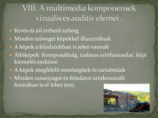  Kevés és jól érthető szöveg
 Minden szöveget képekkel illusztrálnak
 A képek a feladatokban is jelen vannak
 Állóképek: Komponáltság, tudatos színhasználat, képi
  kiemelés eszközei
 A képek megfelelő minőségűek és tartalmúak
 Minden tananyagot és feladatot szinkronizált
  formában is el lehet érni.
 