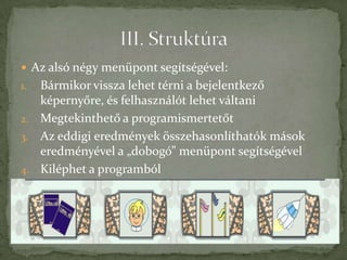  Az alsó négy menüpont segítségével:
1. Bármikor vissza lehet térni a bejelentkező
   képernyőre, és felhasználót lehet váltani
2. Megtekinthető a programismertetőt
3. Az eddigi eredmények összehasonlíthatók mások
   eredményével a „dobogó” menüpont segítségével
4. Kiléphet a programból
 