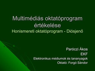 Multimédiás oktatóprogram
       értékelése
Honismereti oktatóprogram - Diósjenő



                               Paróczi Ákos
                                       EKF
          Elektronikus médiumok és tananyagok
                          Oktató: Forgó Sándor
 
