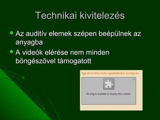 Technikai kivitelezés
 Az auditív elemek szépen beépülnek az
  anyagba
 A videók elérése nem minden
  böngészővel támogatott
 