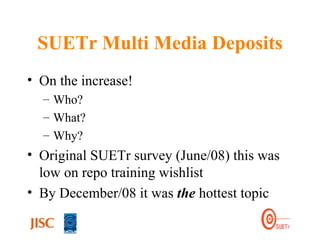 SUETr Multi Media Deposits On the increase!  Who? What? Why? Original SUETr survey (June/08) this was low on repo training wishlist By December/08 it was  the  hottest topic 