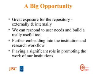 A Big Opportunity Great exposure for the repository - externally & internally We can respond to user needs and build a really useful tool Further embedding into the institution and research workflow Playing a significant role in promoting the work of our institutions 