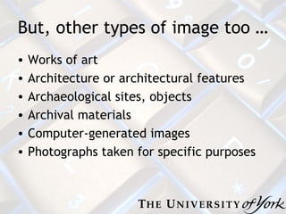 But, other types of image too … Works of art Architecture or architectural features Archaeological sites, objects Archival materials Computer-generated images Photographs taken for specific purposes 