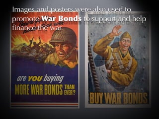 Images and posters were also used to
promote War Bonds to support and help
ﬁnance the war
 