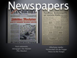Newspapers


   Nazi-antisemitic         Allied gray media:
newspaper: Der Stürmer   Nachrichten für die Truppe
    (The Attacker)         (News for the Troops)
 
