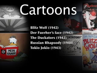 Cartoons
 Blitz Wolf (1942)
 Der Fuerher’s face (1942)
 The Duckators (1942)
 Russian Rhapsody (1944)
 Tokio Jokio (1943)
 