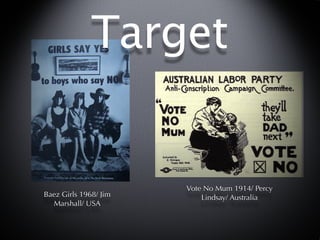 Target


                       Vote No Mum 1914/ Percy
Baez Girls 1968/ Jim       Lindsay/ Australia
  Marshall/ USA
 