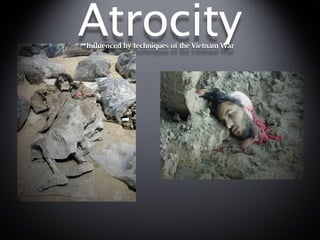 Atrocity
Inﬂuenced by techniques of the Vietnam War
 