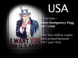 USA
Uncle Sam –
James Montgomery Flagg
1877-1960

Over four million copies
were printed between
1917 and 1918
 