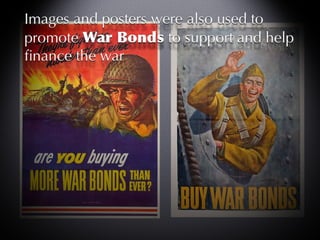 Images and posters were also used to promote  War Bonds  to support and help finance the war 