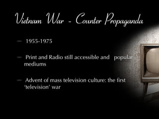 Vietnam War - Counter Propaganda 1955-1975 Print and Radio still accessible and  popular mediums Advent of mass television culture: the first ‘television’ war 