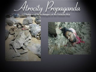 Atrocity Propaganda Influenced by techniques of the Vietnam War Influenced by techniques of the Vietnam War 