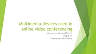 Multimedia devices used in
online video conferencing
Submitted by: Salman Memon
2k12-IT-109
University Of Sindh Jamshoro
 