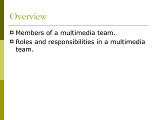 Overview Members of a multimedia team. Roles and responsibilities in a multimedia team. 