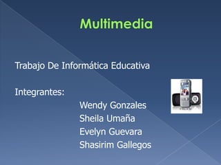 Trabajo De Informática Educativa

Integrantes:
               Wendy Gonzales
               Sheila Umaña
               Evelyn Guevara
               Shasirim Gallegos
 
