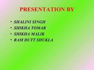 PRESENTATION BY

•   SHALINI SINGH
•   SHIKHA TOMAR
•   SHIKHA MALIK
•   RAM DUTT SHUKLA
 