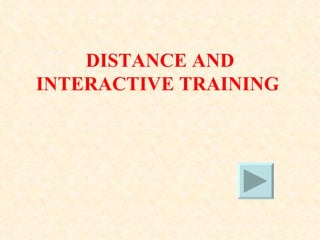 DISTANCE AND
INTERACTIVE TRAINING
 
