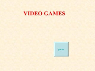 VIDEO GAMES




         game
 