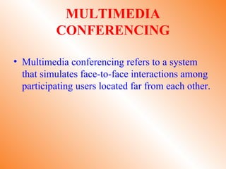 MULTIMEDIA
          CONFERENCING

• Multimedia conferencing refers to a system
  that simulates face-to-face interactions among
  participating users located far from each other.
 