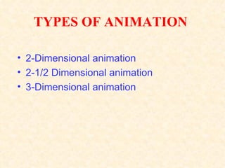 TYPES OF ANIMATION

• 2-Dimensional animation
• 2-1/2 Dimensional animation
• 3-Dimensional animation
 