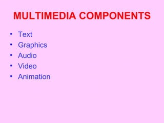 MULTIMEDIA COMPONENTS
•   Text
•   Graphics
•   Audio
•   Video
•   Animation
 