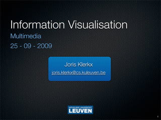 Information Visualisation
Multimedia
25 - 09 - 2009

                   Joris Klerkx
             joris.klerkx@cs.kuleuven.be




                                           1
 