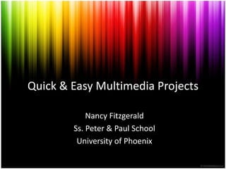Quick & EasyMultimediaProjects Nancy Fitzgerald Ss. Peter & Paul School University of Phoenix 