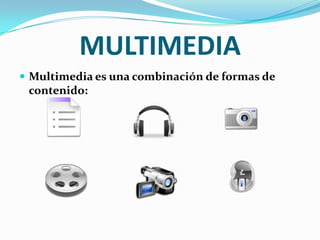 MULTIMEDIA Multimedia es una combinación de formas de contenido: 