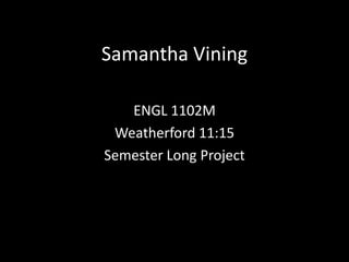 Samantha Vining ENGL 1102M Weatherford 11:15 Semester Long Project 
