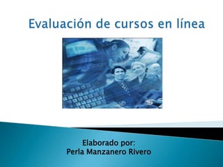 Evaluación de cursos en línea  Elaborado por:  Perla Manzanero Rivero  