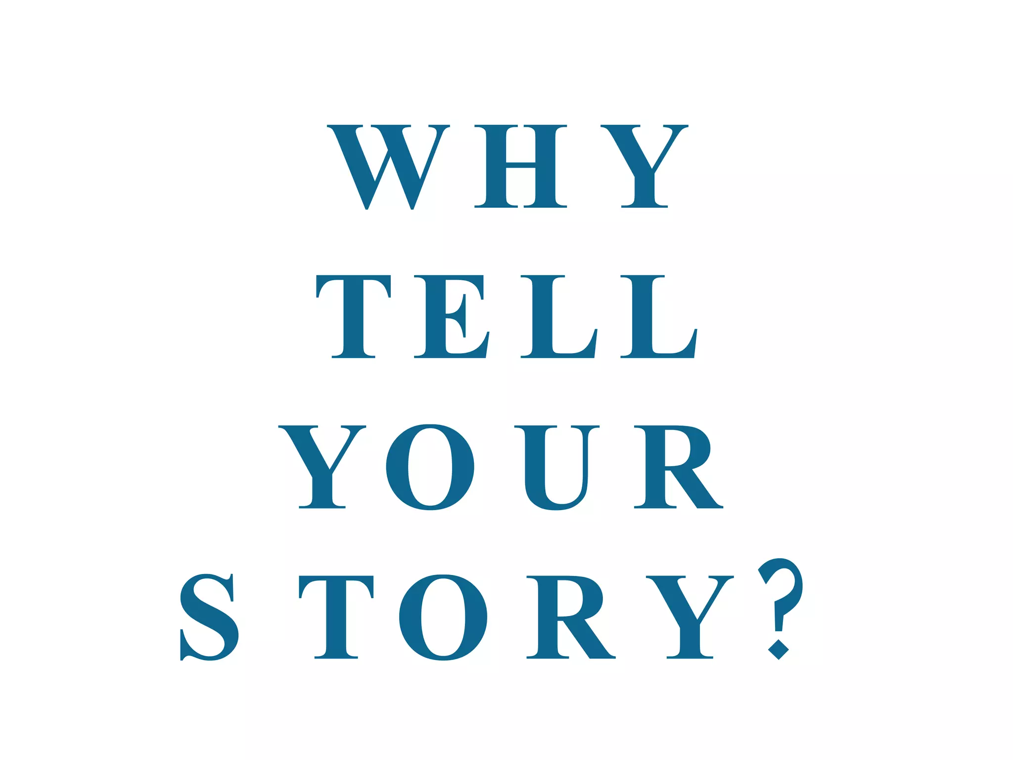 WHY TELL YOUR STORY? 