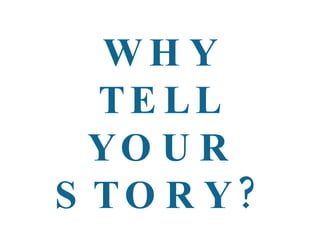 WHY TELL YOUR STORY? 