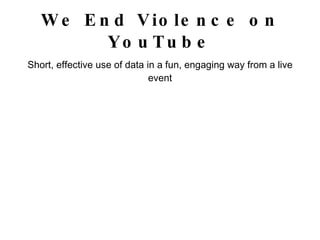 We End Violence on YouTube <ul><li>Short, effective use of data in a fun, engaging way from a live event </li></ul>