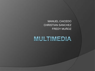 Multimedia MANUEL CAICEDO CHRISTIAN SANCHEZ FREDY MUÑOZ 