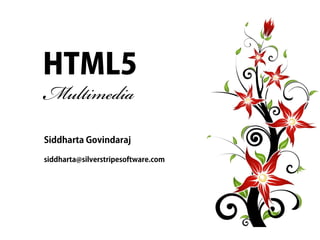 HTML5
Multimedia
Siddharta Govindaraj

siddharta@silverstripesoftware.com
 
