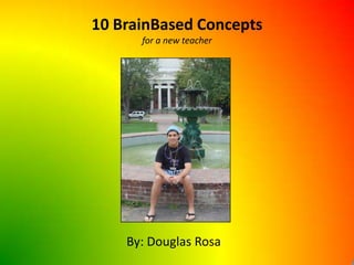 10 BrainBased Conceptsfor a new teacher By: Douglas Rosa 